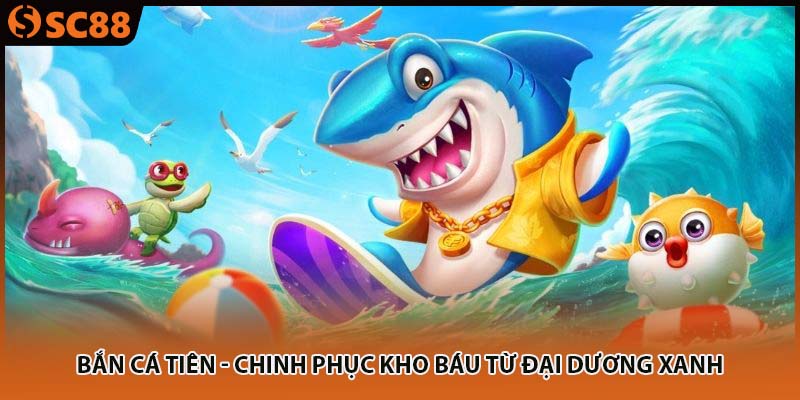 ban ca tien chinh phuc kho bau tu dai duong