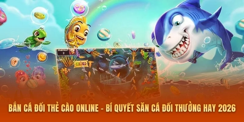 Bắn Cá Đổi Thẻ Cào Online – Bí Quyết Săn Cá Đổi Thưởng Hay 2026